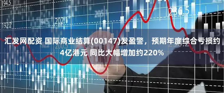 汇发网配资 国际商业结算(00147)发盈警，预期年度综合亏损约4亿港元 同比大幅增加约220%