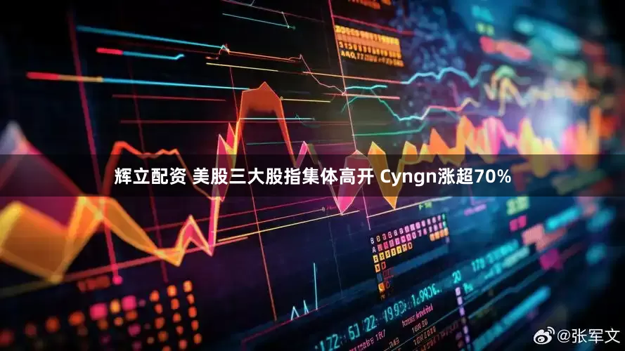 辉立配资 美股三大股指集体高开 Cyngn涨超70%