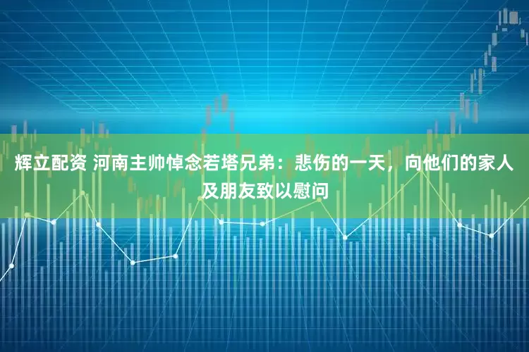 辉立配资 河南主帅悼念若塔兄弟：悲伤的一天，向他们的家人及朋友致以慰问