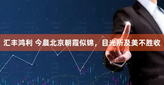 汇丰鸿利 今晨北京朝霞似锦，目光所及美不胜收