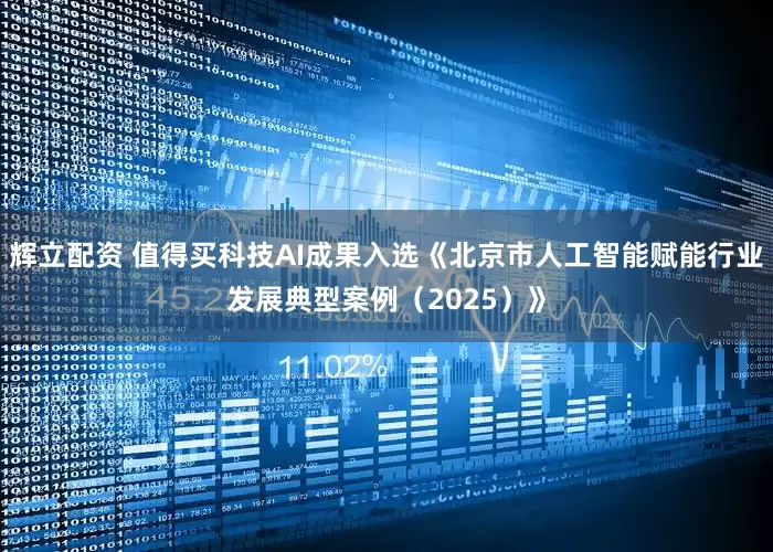 辉立配资 值得买科技AI成果入选《北京市人工智能赋能行业发展典型案例（2025）》