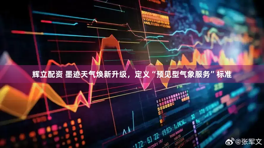 辉立配资 墨迹天气焕新升级，定义“预见型气象服务”标准