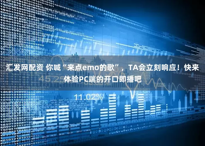 汇发网配资 你喊“来点emo的歌”，TA会立刻响应！快来体验PC端的开口即播吧
