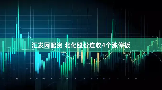 汇发网配资 北化股份连收4个涨停板