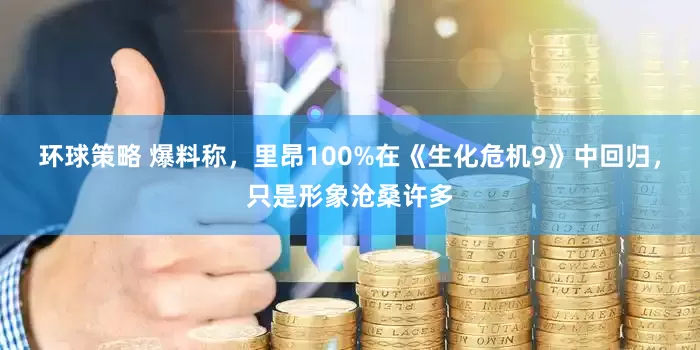 环球策略 爆料称，里昂100%在《生化危机9》中回归，只是形象沧桑许多