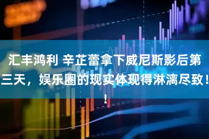 汇丰鸿利 辛芷蕾拿下威尼斯影后第三天，娱乐圈的现实体现得淋漓尽致！