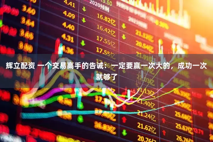 辉立配资 一个交易高手的告诫：一定要赢一次大的，成功一次就够了
