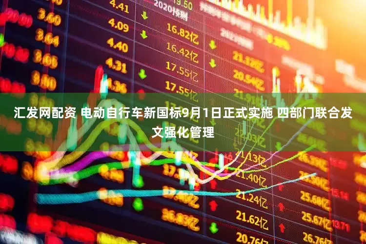 汇发网配资 电动自行车新国标9月1日正式实施 四部门联合发文强化管理