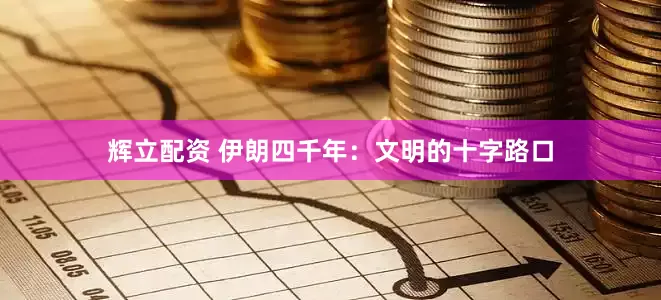 辉立配资 伊朗四千年：文明的十字路口