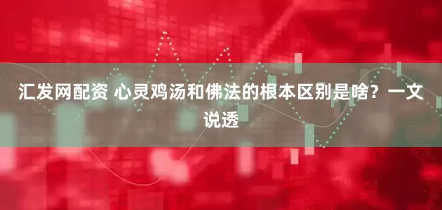 汇发网配资 心灵鸡汤和佛法的根本区别是啥？一文说透